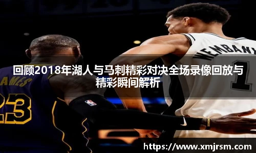 回顾2018年湖人与马刺精彩对决全场录像回放与精彩瞬间解析